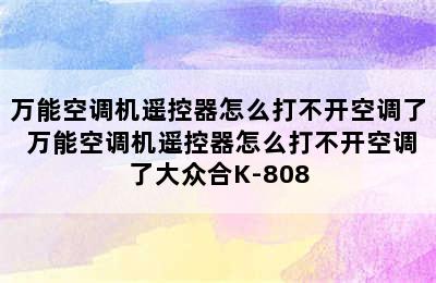 万能空调机遥控器怎么打不开空调了 万能空调机遥控器怎么打不开空调了大众合K-808